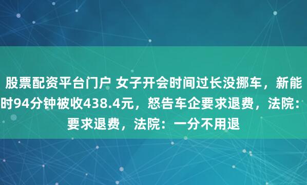 股票配资平台门户 女子开会时间过长没挪车，新能源车充电超时94分钟被收438.4元，怒告车企要求退费，法院：一分不用退
