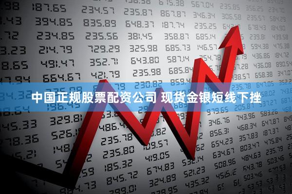 中国正规股票配资公司 现货金银短线下挫