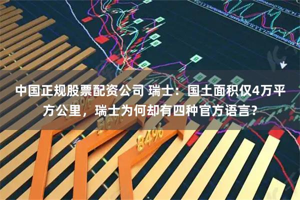 中国正规股票配资公司 瑞士：国土面积仅4万平方公里，瑞士为何却有四种官方语言？