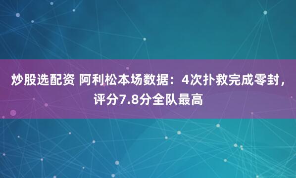 炒股选配资 阿利松本场数据：4次扑救完成零封，评分7.8分全队最高