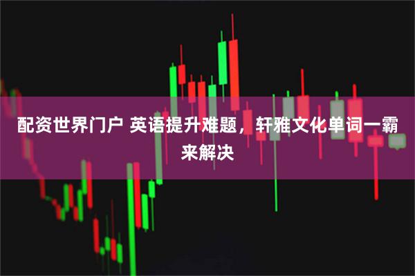 配资世界门户 英语提升难题，轩雅文化单词一霸来解决