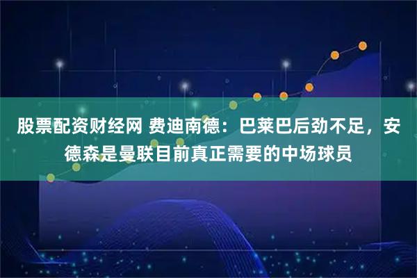 股票配资财经网 费迪南德：巴莱巴后劲不足，安德森是曼联目前真正需要的中场球员